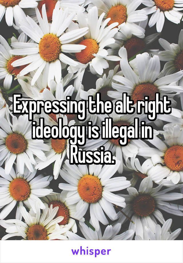 Expressing the alt right ideology is illegal in Russia.