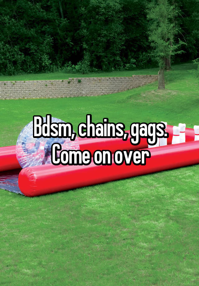 Bdsm, chains, gags. Come on over