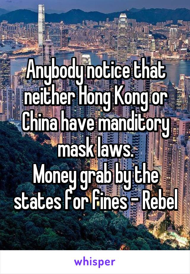 Anybody notice that neither Hong Kong or China have manditory mask laws.
Money grab by the states for fines - Rebel