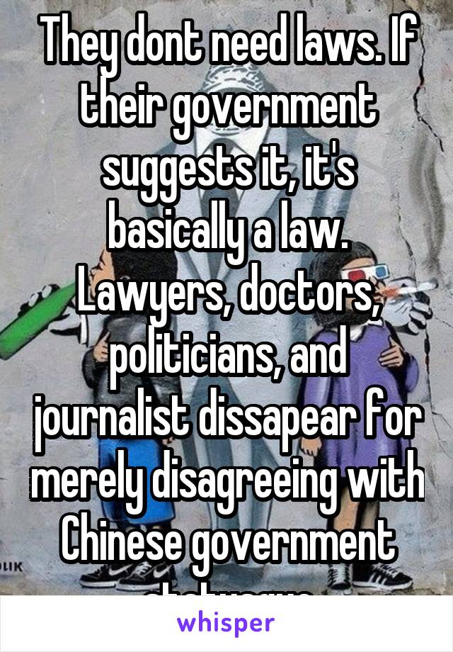 They dont need laws. If their government suggests it, it's basically a law. Lawyers, doctors, politicians, and journalist dissapear for merely disagreeing with Chinese government statusquo