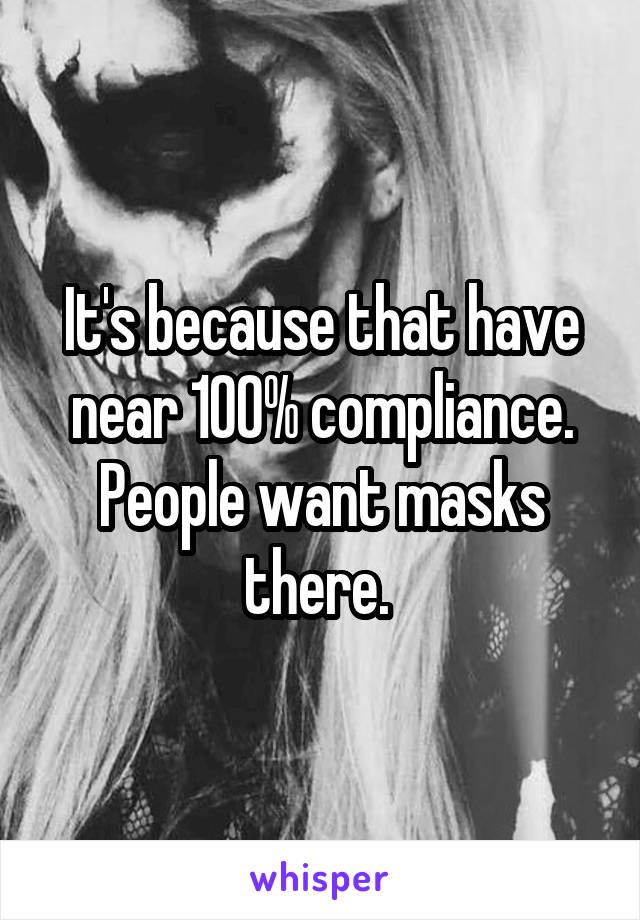 It's because that have near 100% compliance. People want masks there. 