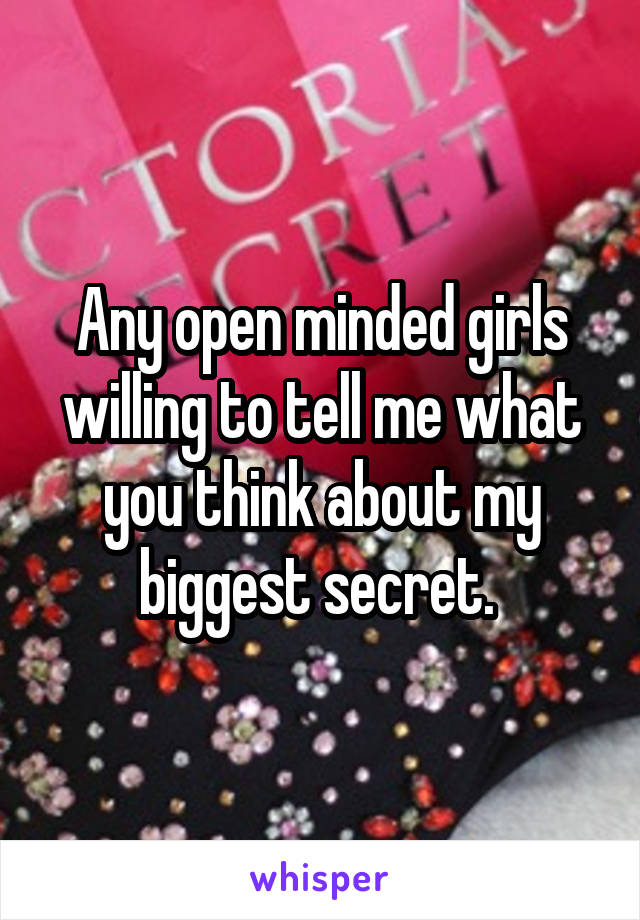 Any open minded girls willing to tell me what you think about my biggest secret. 