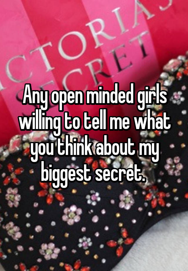 Any open minded girls willing to tell me what you think about my biggest secret. 