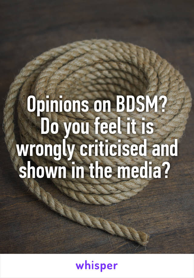 Opinions on BDSM?
Do you feel it is wrongly criticised and shown in the media? 