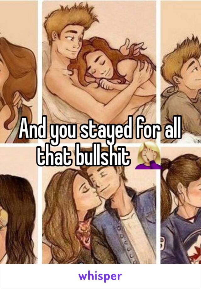 And you stayed for all that bullshit 🤦🏼‍♀️