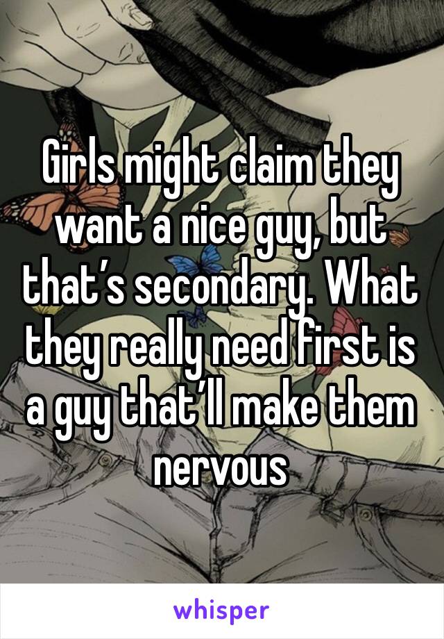 Girls might claim they want a nice guy, but that’s secondary. What they really need first is a guy that’ll make them nervous 