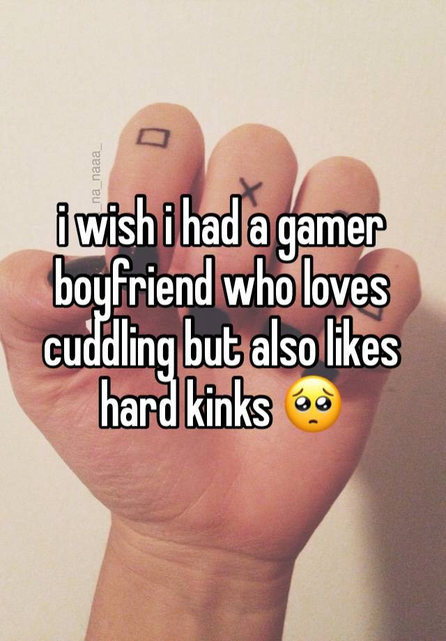 i wish i had a gamer boyfriend who loves cuddling but also likes hard kinks 🥺