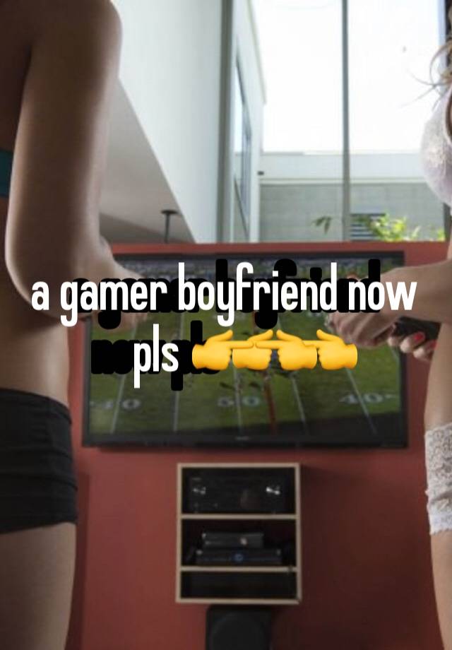 a gamer boyfriend now pls 👉👈