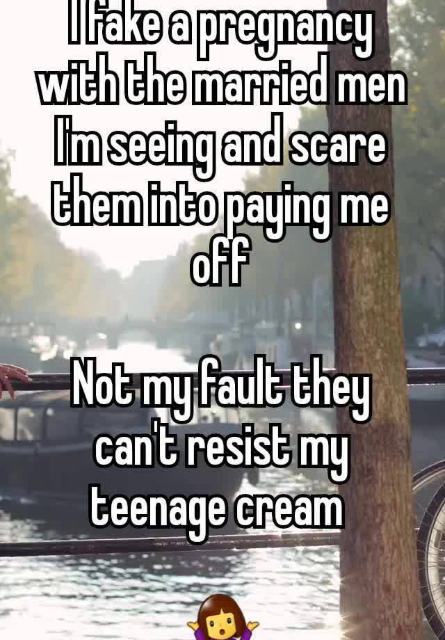 I fake a pregnancy with the married men I'm seeing and scare them into paying me off

Not my fault they can't resist my teenage cream 

🤷‍♀️