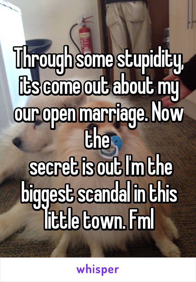 Through some stupidity, its come out about my our open marriage. Now the 
 secret is out I'm the biggest scandal in this little town. Fml