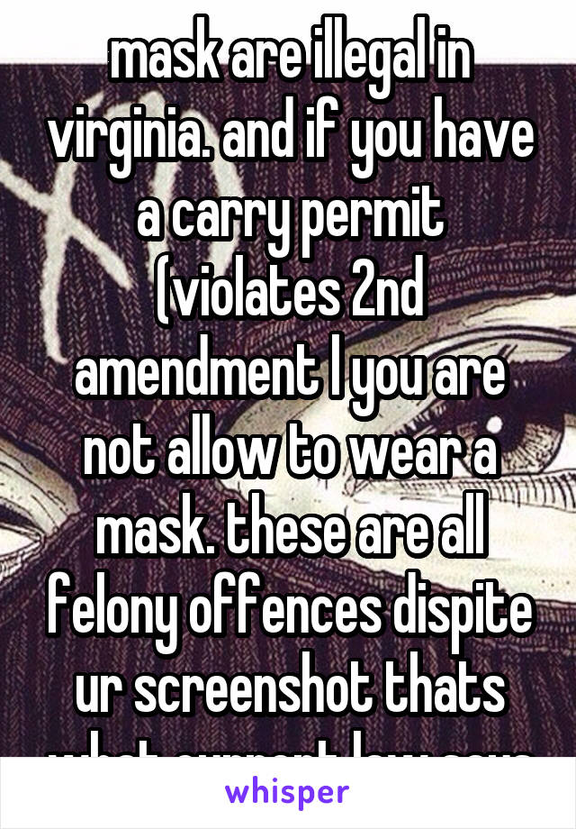 mask are illegal in virginia. and if you have a carry permit (violates 2nd amendment l you are not allow to wear a mask. these are all felony offences dispite ur screenshot thats what current law says