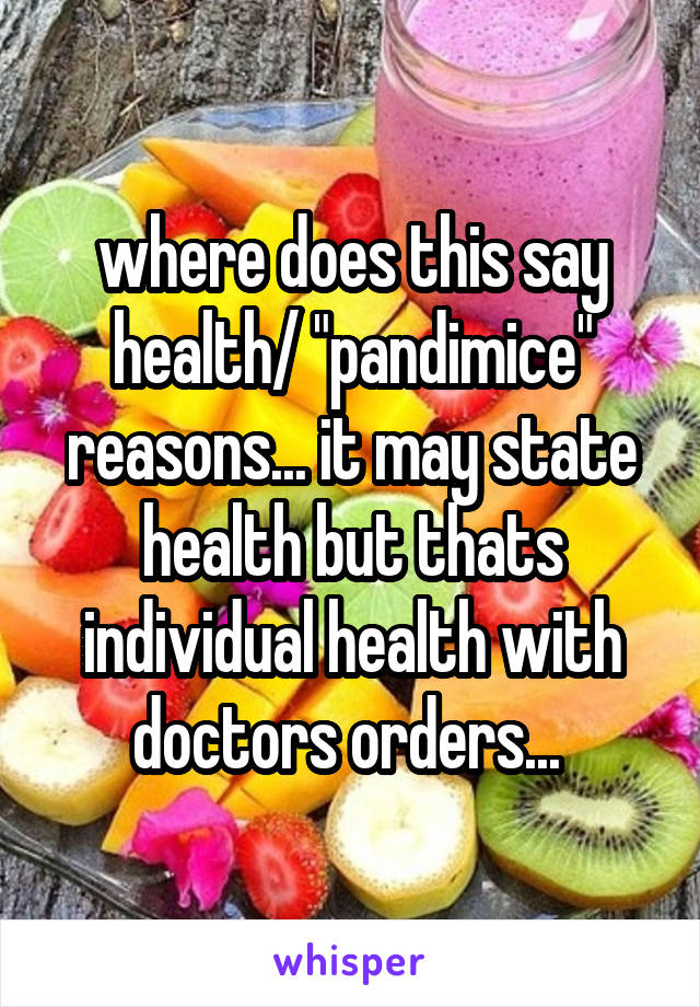 where does this say health/ "pandimice" reasons... it may state health but thats individual health with doctors orders... 