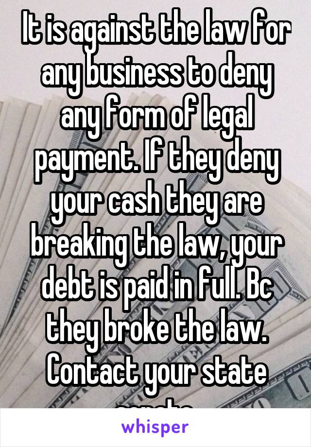 It is against the law for any business to deny any form of legal payment. If they deny your cash they are breaking the law, your debt is paid in full. Bc they broke the law. Contact your state senate 