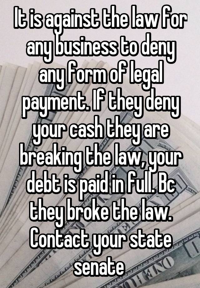 It is against the law for any business to deny any form of legal payment. If they deny your cash they are breaking the law, your debt is paid in full. Bc they broke the law. Contact your state senate 