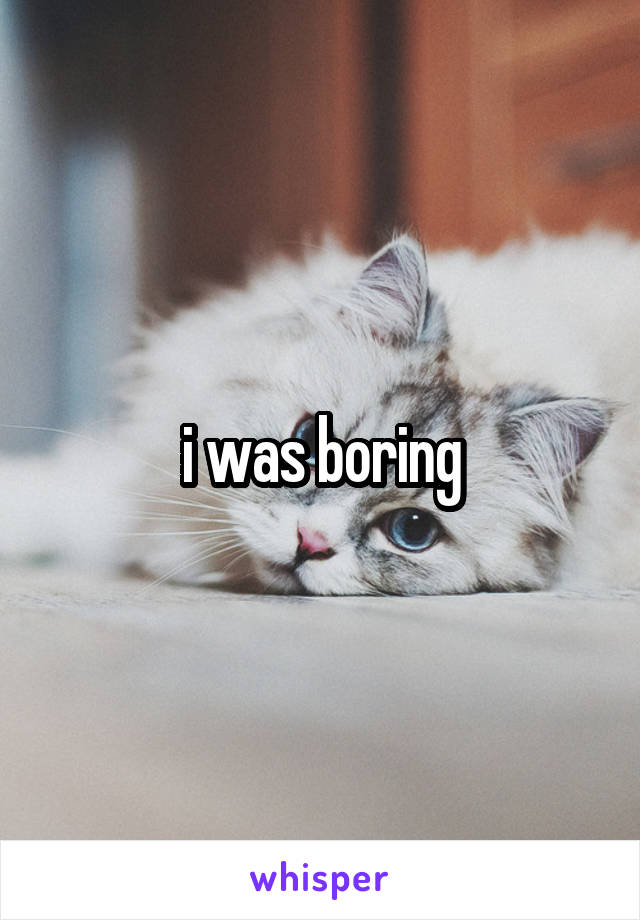 i was boring