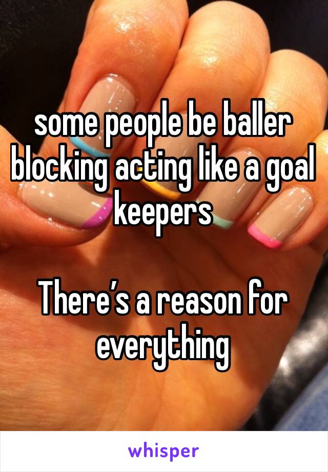 some people be baller blocking acting like a goal keepers

There’s a reason for everything 