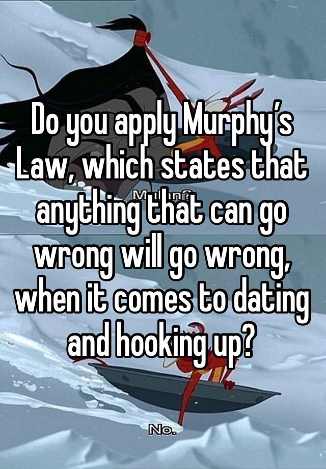 Do you apply Murphy’s Law, which states that anything that can go wrong will go wrong, when it comes to dating and hooking up?