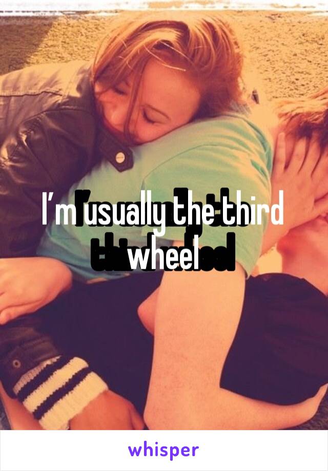 I’m usually the third wheel 