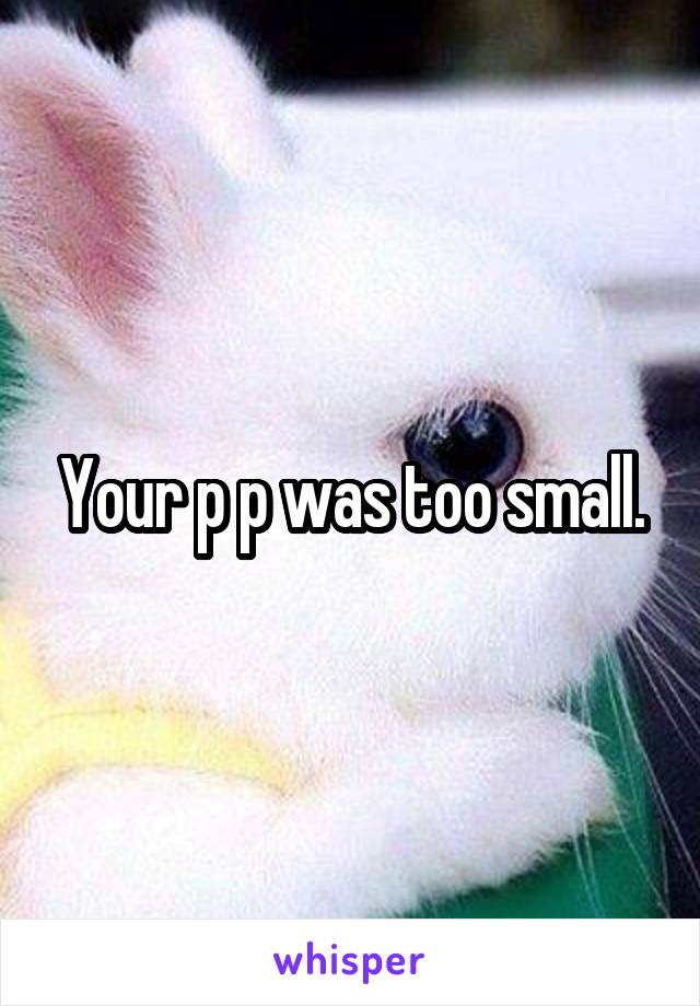 Your p p was too small.