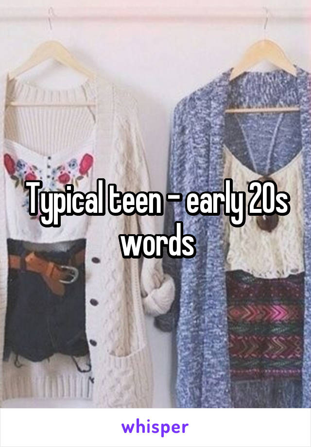 Typical teen - early 20s words