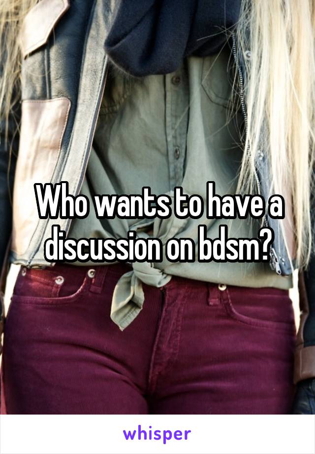 Who wants to have a discussion on bdsm?