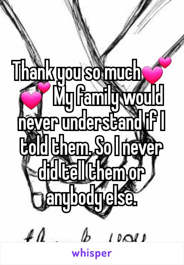 Thank you so much💕💕 My family would never understand if I told them. So I never did tell them or anybody else.