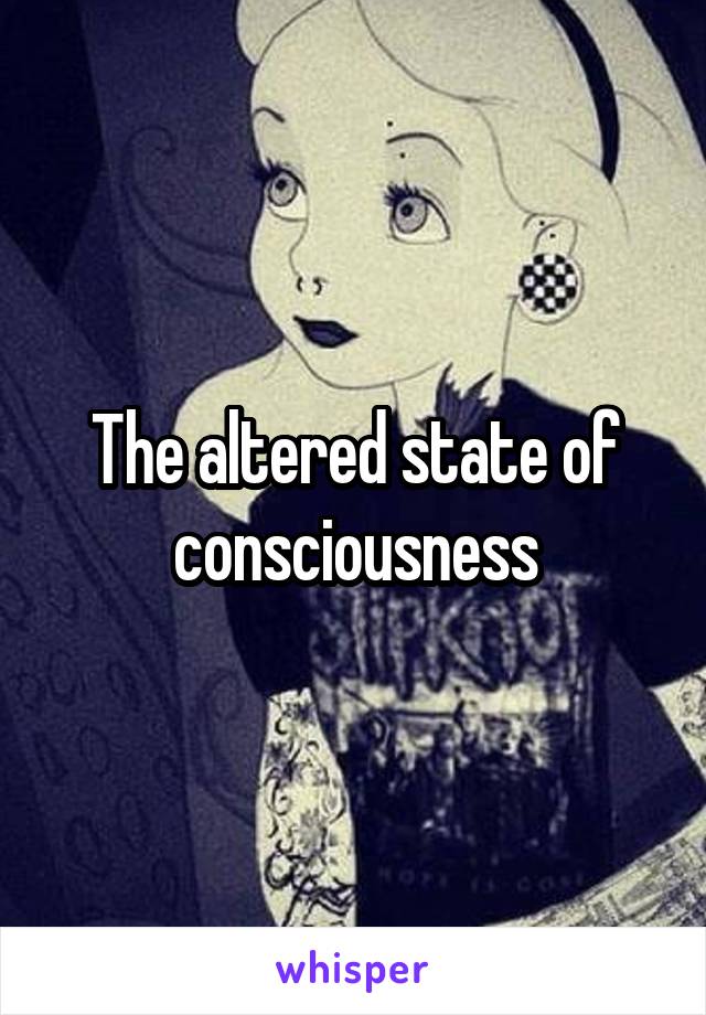 The altered state of consciousness