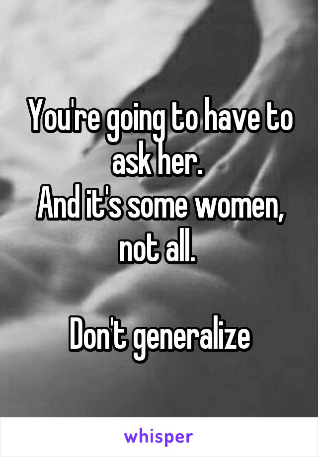 You're going to have to ask her. 
And it's some women, not all. 

Don't generalize