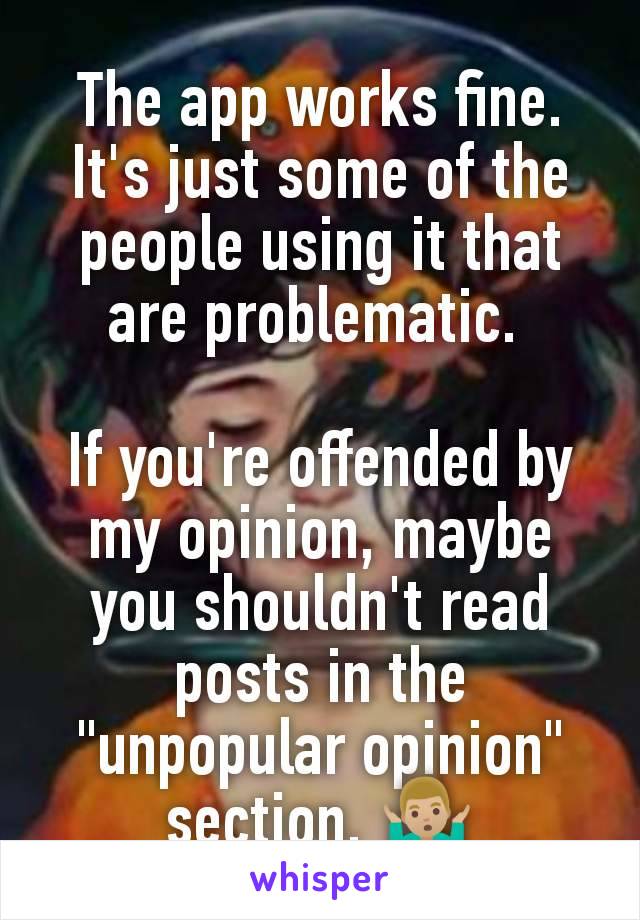 The app works fine. It's just some of the people using it that are problematic. 

If you're offended by my opinion, maybe you shouldn't read posts in the "unpopular opinion" section. 🤷🏼‍♂️