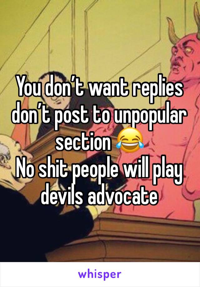 You don’t want replies don’t post to unpopular section 😂
No shit people will play devils advocate