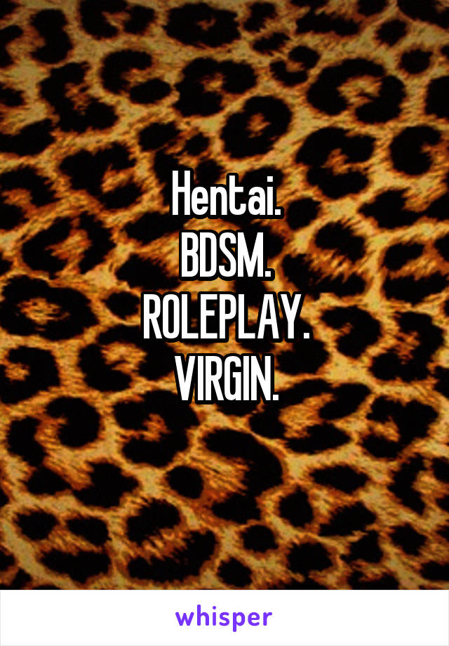 Hentai.
BDSM.
ROLEPLAY.
VIRGIN.
