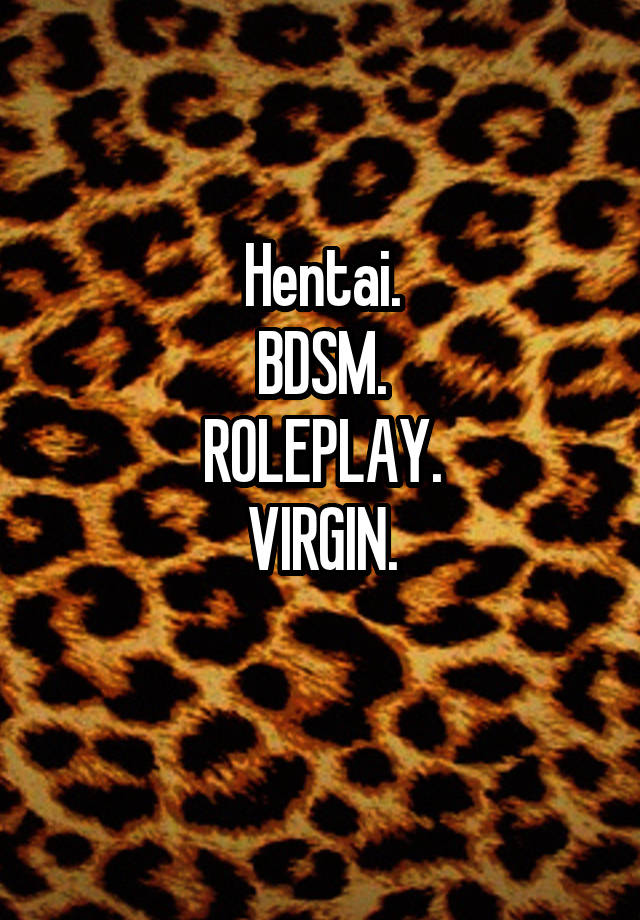 Hentai.
BDSM.
ROLEPLAY.
VIRGIN.
