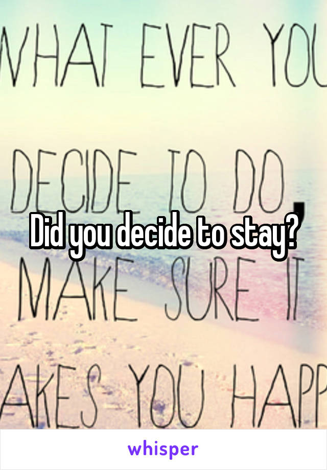 Did you decide to stay?