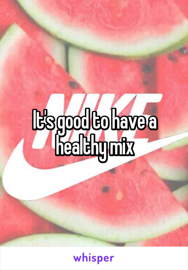 It's good to have a healthy mix