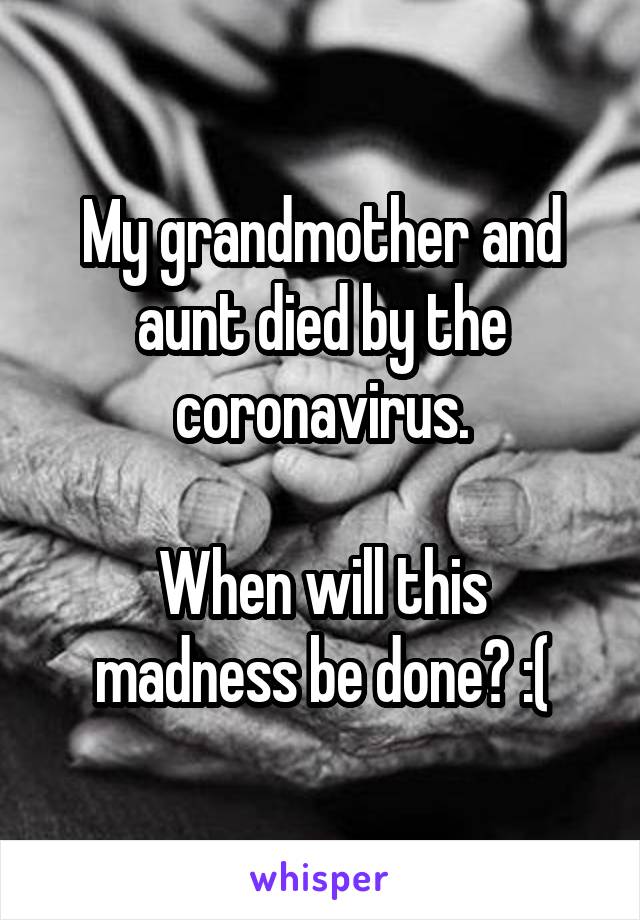 My grandmother and aunt died by the coronavirus.

When will this madness be done? :(