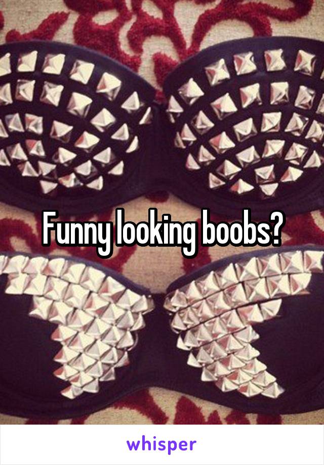 Funny looking boobs?