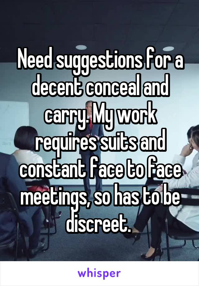 Need suggestions for a decent conceal and carry. My work requires suits and constant face to face meetings, so has to be discreet. 