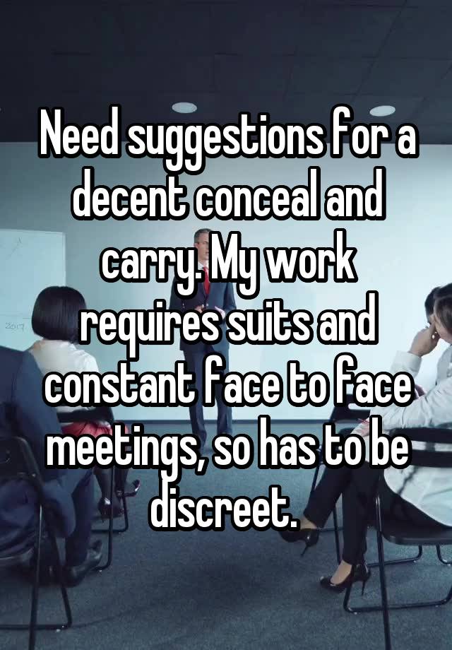 Need suggestions for a decent conceal and carry. My work requires suits and constant face to face meetings, so has to be discreet. 