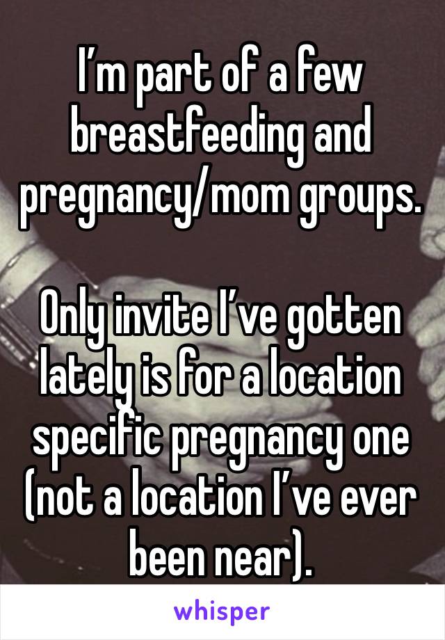I’m part of a few breastfeeding and pregnancy/mom groups. 

Only invite I’ve gotten lately is for a location specific pregnancy one (not a location I’ve ever been near).