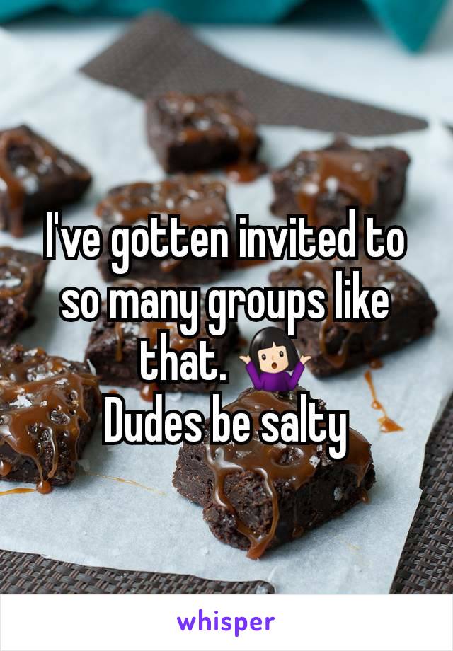 I've gotten invited to so many groups like that. 🤷🏻‍♀️
Dudes be salty