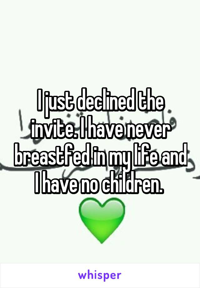 I just declined the invite. I have never breastfed in my life and I have no children. 