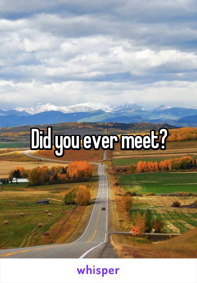 Did you ever meet?