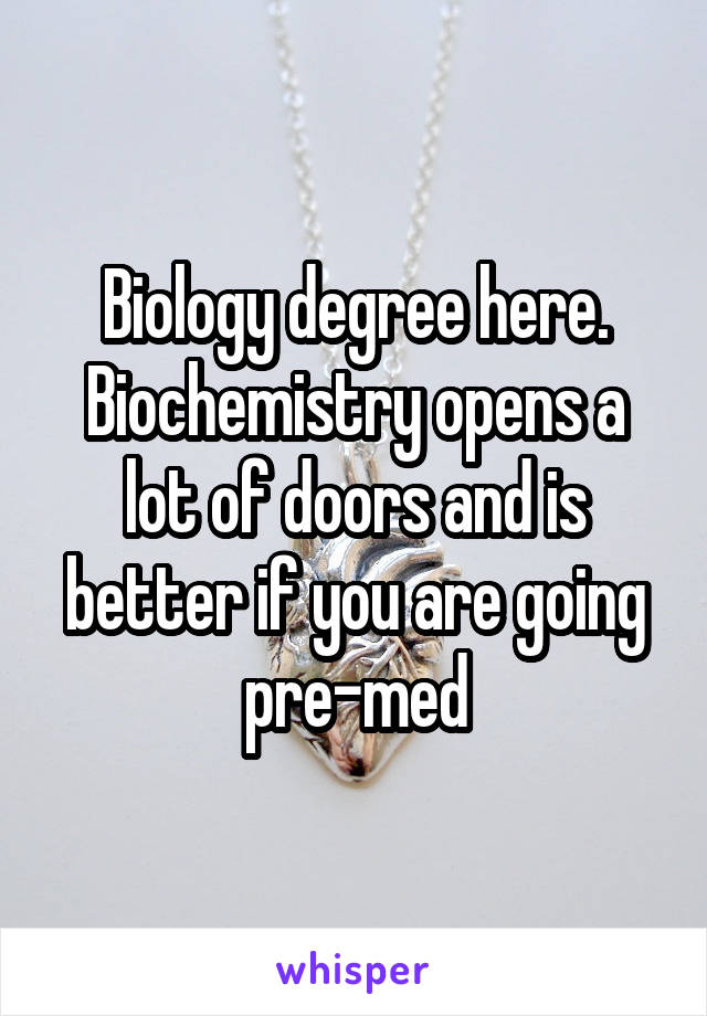 Biology degree here. Biochemistry opens a lot of doors and is better if you are going pre-med