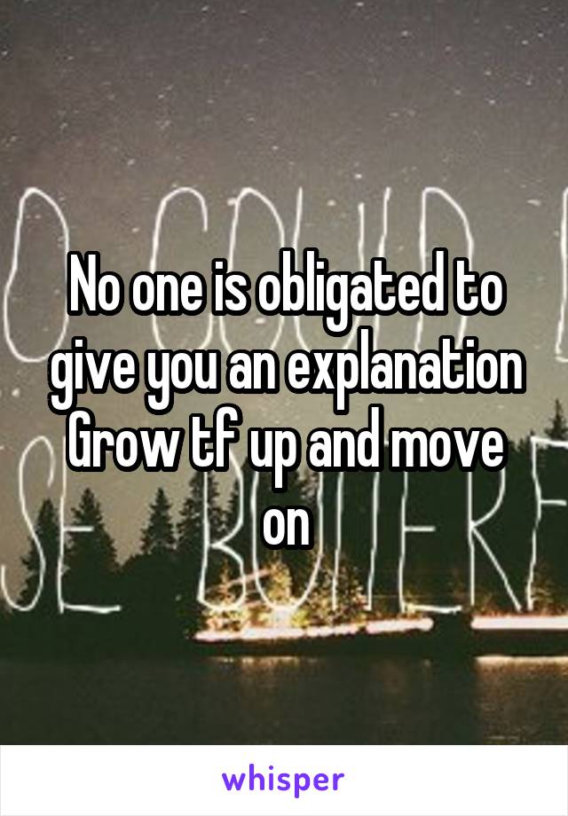 No one is obligated to give you an explanation
Grow tf up and move on