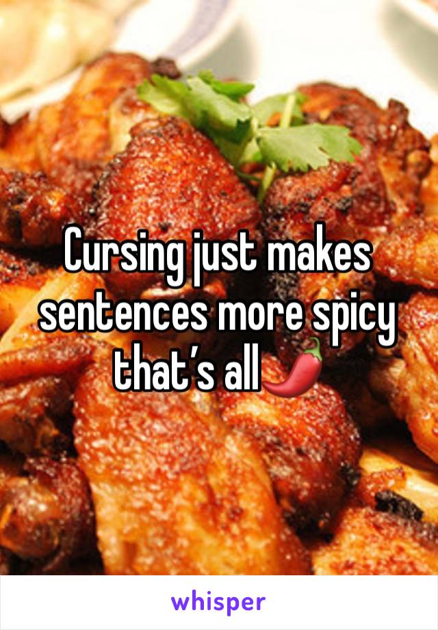 Cursing just makes sentences more spicy that’s all🌶