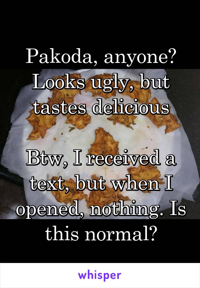 Pakoda, anyone? Looks ugly, but tastes delicious

Btw, I received a text, but when I opened, nothing. Is this normal?