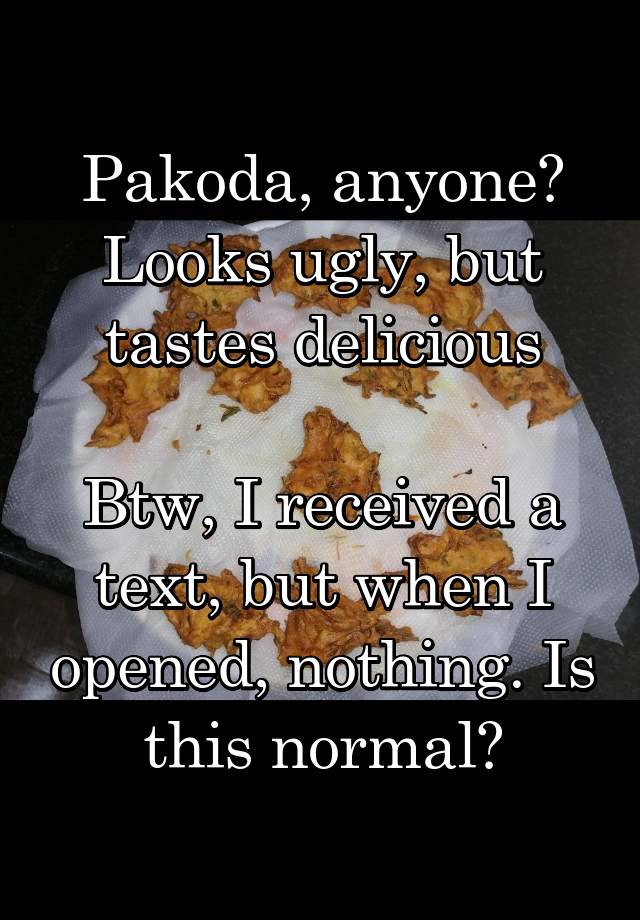 Pakoda, anyone? Looks ugly, but tastes delicious

Btw, I received a text, but when I opened, nothing. Is this normal?