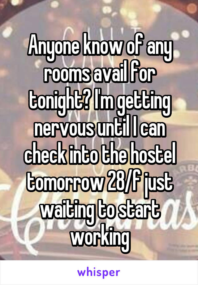 Anyone know of any rooms avail for tonight? I'm getting nervous until I can check into the hostel tomorrow 28/f just waiting to start working