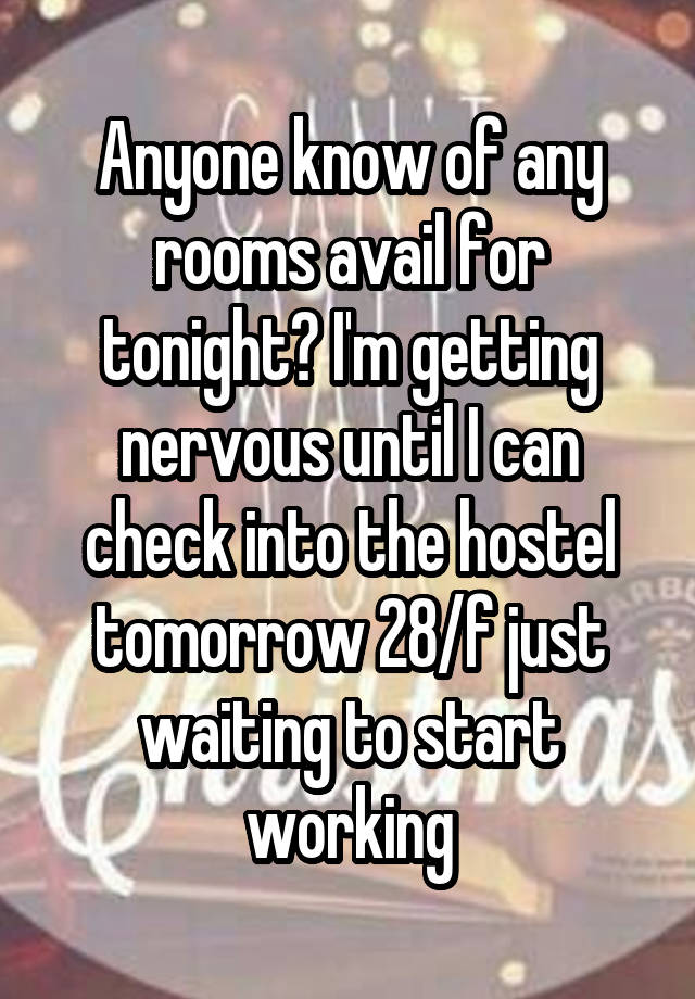 Anyone know of any rooms avail for tonight? I'm getting nervous until I can check into the hostel tomorrow 28/f just waiting to start working