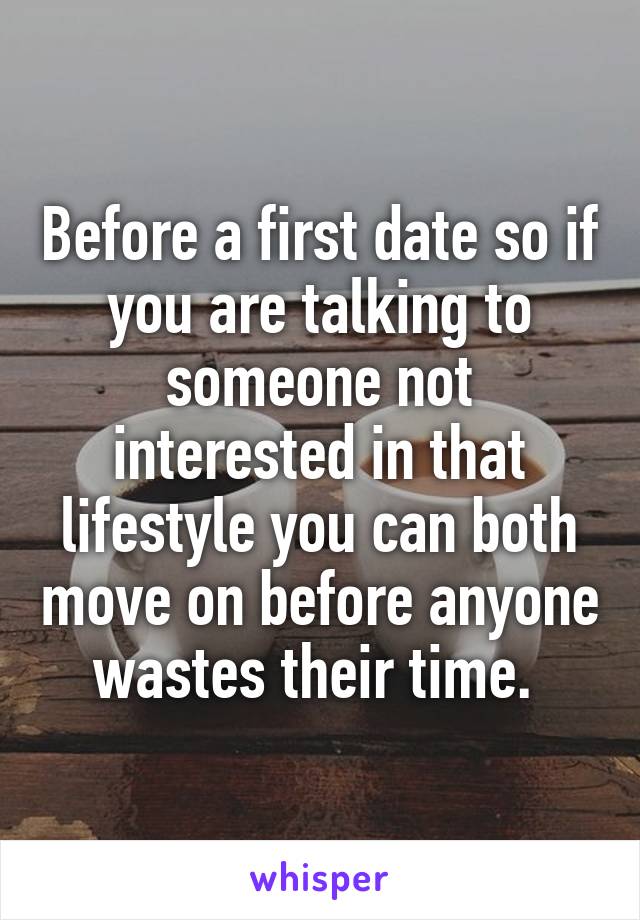 Before a first date so if you are talking to someone not interested in that lifestyle you can both move on before anyone wastes their time. 